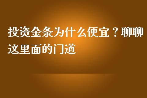 投资金条为什么便宜？聊聊这里面的门道_https://www.fcdydaikuan.com_恒指期货直播_第1张