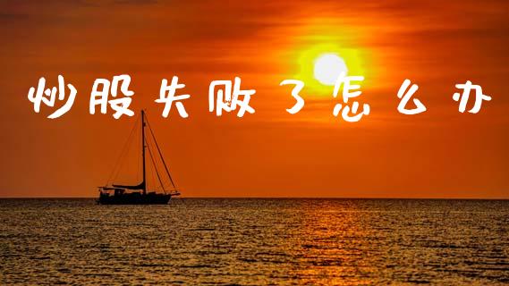 炒股失败了怎么办_https://www.fcdydaikuan.com_德指期货直播_第1张