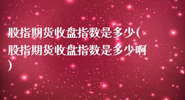 股指期货收盘指数是多少(股指期货收盘指数是多少啊)_https://www.fcdydaikuan.com_恒生指数直播室_第1张