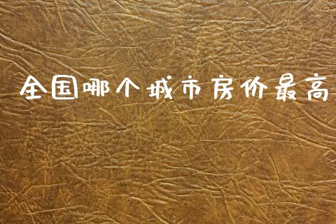 全国哪个城市房价最高_https://www.fcdydaikuan.com_黄金期货直播_第1张