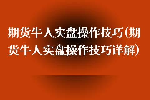期货牛人实盘操作技巧(期货牛人实盘操作技巧详解)_https://www.fcdydaikuan.com_恒生指数直播室_第1张