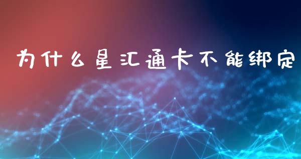 为什么星汇通卡不能绑定_https://www.fcdydaikuan.com_黄金期货直播_第1张