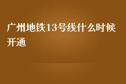 广州地铁13号线什么时候开通_https://www.fcdydaikuan.com_恒生指数直播室_第1张