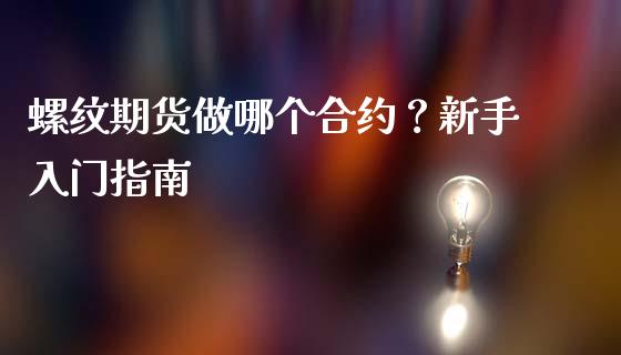 螺纹期货做哪个合约？新手入门指南_https://www.fcdydaikuan.com_恒指期货直播_第1张