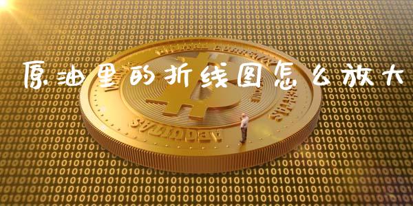 原油里的折线图怎么放大_https://www.fcdydaikuan.com_德指期货直播_第1张