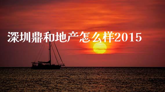 深圳鼎和地产怎么样2015_https://www.fcdydaikuan.com_恒指期货直播_第1张