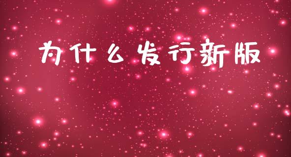 为什么发行新版_https://www.fcdydaikuan.com_恒生指数直播室_第1张