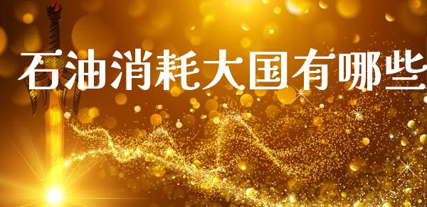 石油消耗大国有哪些_https://www.fcdydaikuan.com_恒生指数直播室_第1张