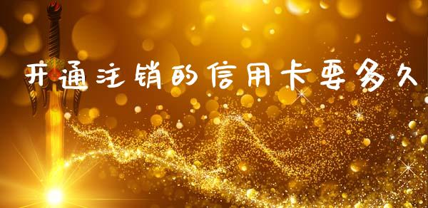 开通注销的信用卡要多久_https://www.fcdydaikuan.com_黄金期货直播_第1张