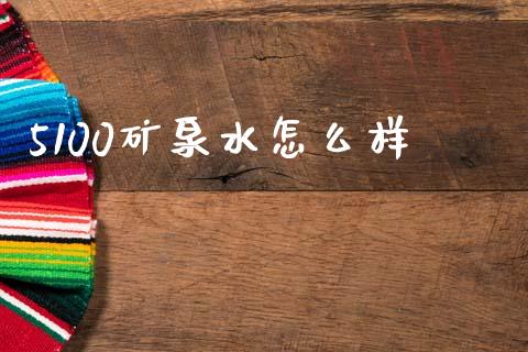 5100矿泉水怎么样_https://www.fcdydaikuan.com_黄金期货直播_第1张