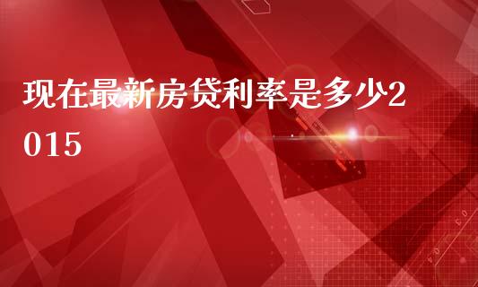 现在最新房贷利率是多少2015_https://www.fcdydaikuan.com_德指期货直播_第1张