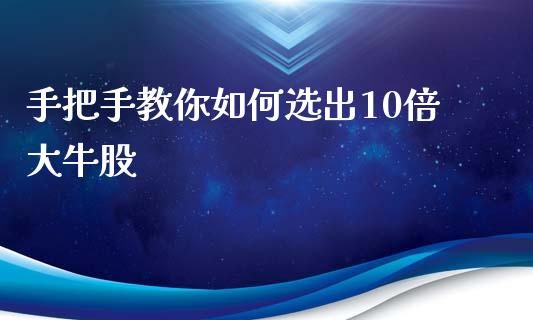 手把手教你如何选出10倍大牛股_https://www.fcdydaikuan.com_恒指期货直播_第1张