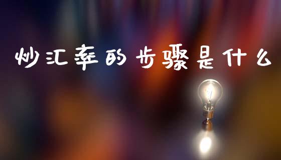 炒汇率的步骤是什么_https://www.fcdydaikuan.com_黄金期货直播_第1张