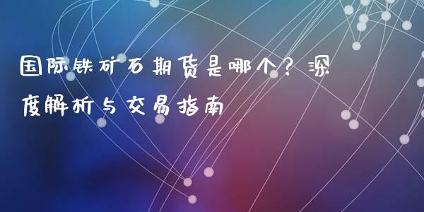 国际铁矿石期货是哪个?深度解析与交易指南_黄金期货直播_第1张_恒生指数直播室_恒指期货直播_德指期货直播_黄金期货直播 国际铁矿石期货是哪个?深度解析与交易指南_https://www.fcdydaikuan.com_黄金期货直播_第1张