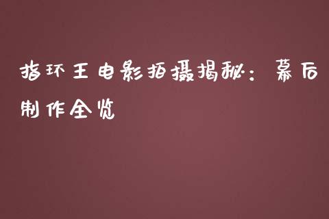 指环王电影拍摄揭秘：幕后制作全览_https://www.fcdydaikuan.com_德指期货直播_第1张