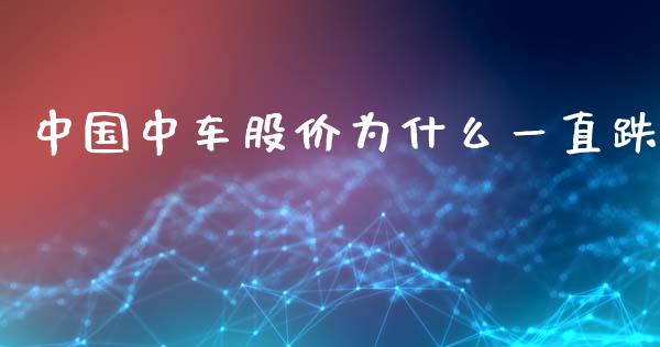 中国中车股价为什么一直跌_https://www.fcdydaikuan.com_黄金期货直播_第1张