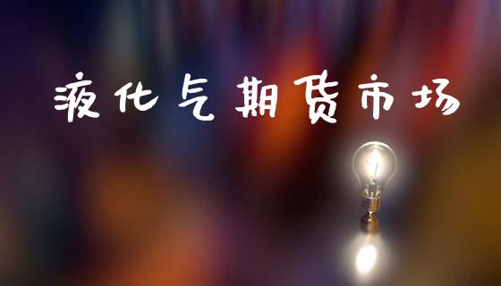 液化气期货市场_https://www.fcdydaikuan.com_恒指期货直播_第1张