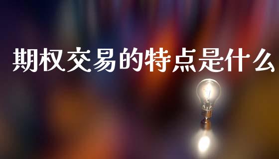期权交易的特点是什么_https://www.fcdydaikuan.com_黄金期货直播_第1张