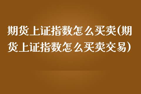 期货上证指数怎么买卖(期货上证指数怎么买卖交易)_https://www.fcdydaikuan.com_恒生指数直播室_第1张