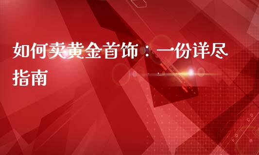 如何卖黄金首饰：一份详尽指南_https://www.fcdydaikuan.com_德指期货直播_第1张