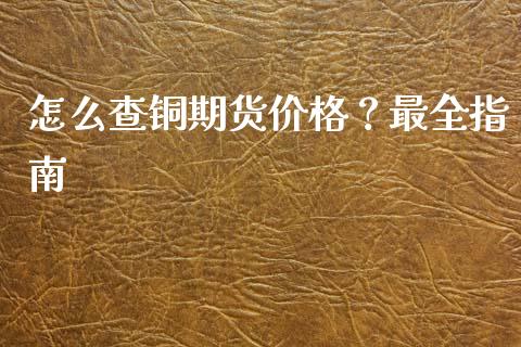 怎么查铜期货价格?最全指南_恒指期货直播_第1张_恒生指数直播室_恒指期货直播_德指期货直播_黄金期货直播 怎么查铜期货价格?最全指南_https://www.fcdydaikuan.com_恒指期货直播_第1张