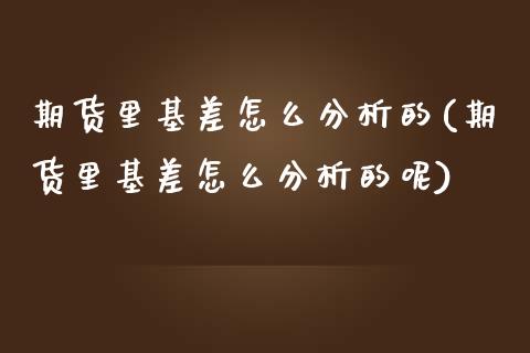 期货里基差怎么分析的(期货里基差怎么分析的呢)_https://www.fcdydaikuan.com_恒指期货直播_第1张