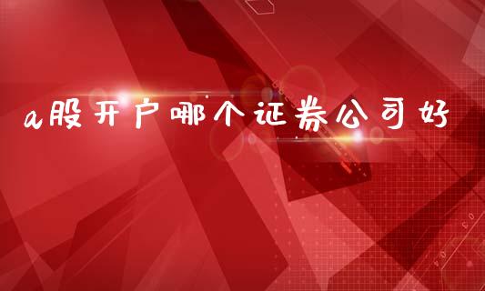 a股开户哪个证券公司好_https://www.fcdydaikuan.com_恒指期货直播_第1张