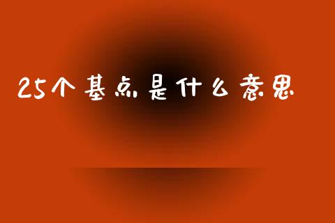 25个基点是什么意思_https://www.fcdydaikuan.com_德指期货直播_第1张