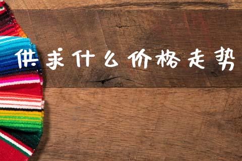 供求什么价格走势_https://www.fcdydaikuan.com_黄金期货直播_第1张
