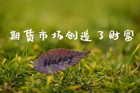 期货市场创造了财富_https://www.fcdydaikuan.com_德指期货直播_第1张