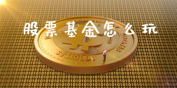 股票基金怎么玩_https://www.fcdydaikuan.com_黄金期货直播_第1张