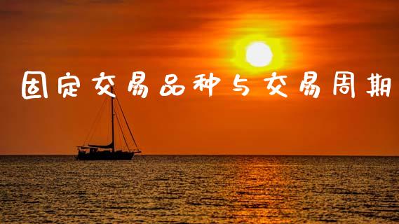 固定交易品种与交易周期_https://www.fcdydaikuan.com_黄金期货直播_第1张