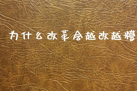 为什么改革会越改越糟_https://www.fcdydaikuan.com_德指期货直播_第1张