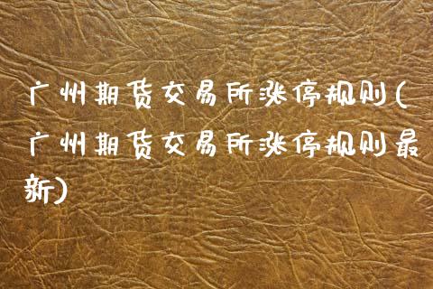 广州期货交易所涨停规则(广州期货交易所涨停规则最新)_https://www.fcdydaikuan.com_恒生指数直播室_第1张
