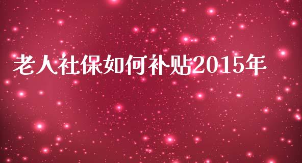 老人社保如何补贴2015年_https://www.fcdydaikuan.com_恒生指数直播室_第1张