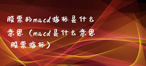 股票的macd指标是什么意思（macd是什么意思 股票指标）_https://www.fcdydaikuan.com_恒指期货直播_第1张