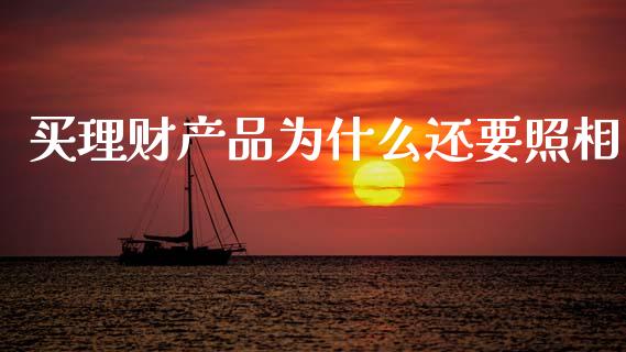 买理财产品为什么还要照相_https://www.fcdydaikuan.com_德指期货直播_第1张