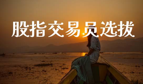 股指交易员选拔_https://www.fcdydaikuan.com_恒指期货直播_第1张