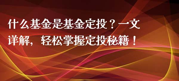 什么基金是基金定投？一文详解，轻松掌握定投秘籍！_https://www.fcdydaikuan.com_黄金期货直播_第1张