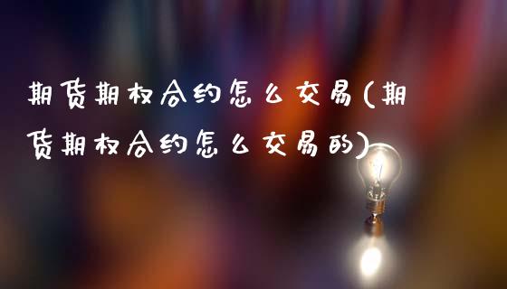 期货期权合约怎么交易(期货期权合约怎么交易的)_https://www.fcdydaikuan.com_恒指期货直播_第1张