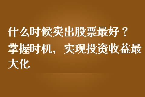 什么时候卖出股票最好？ 掌握时机，实现投资收益最大化_https://www.fcdydaikuan.com_恒生指数直播室_第1张