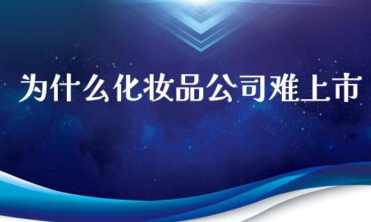 为什么化妆品公司难上市_https://www.fcdydaikuan.com_恒生指数直播室_第1张