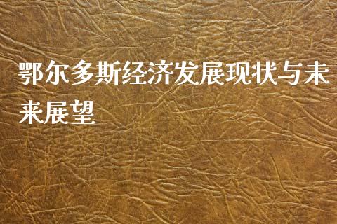 鄂尔多斯经济发展现状与未来展望_https://www.fcdydaikuan.com_德指期货直播_第1张