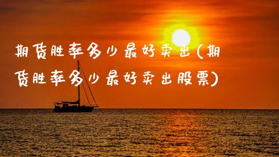 期货胜率多少最好卖出(期货胜率多少最好卖出股票)_https://www.fcdydaikuan.com_德指期货直播_第1张