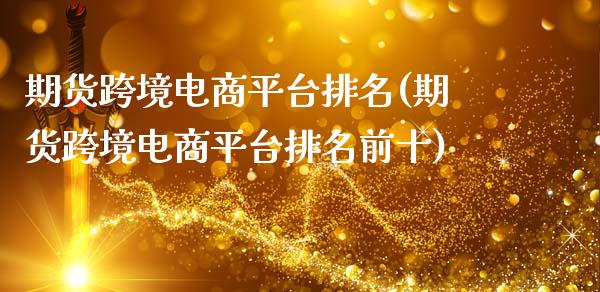 期货跨境电商平台排名(期货跨境电商平台排名前十)_https://www.fcdydaikuan.com_恒指期货直播_第1张