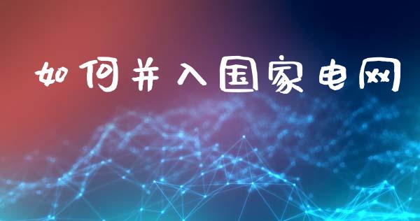 如何并入国家电网_https://www.fcdydaikuan.com_黄金期货直播_第1张
