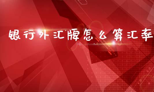 银行外汇牌怎么算汇率_https://www.fcdydaikuan.com_德指期货直播_第1张