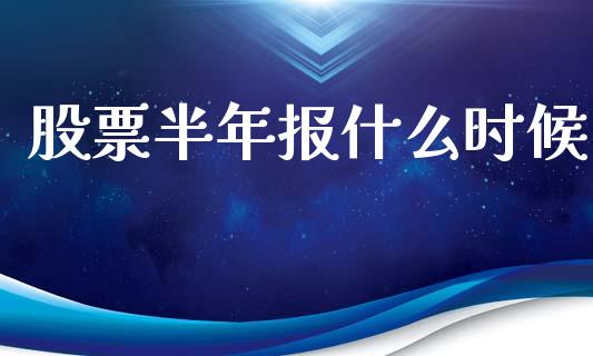 股票半年报什么时候_https://www.fcdydaikuan.com_德指期货直播_第1张