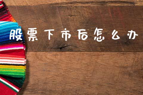 股票下市后怎么办_https://www.fcdydaikuan.com_黄金期货直播_第1张