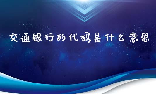 交通银行的代码是什么意思_https://www.fcdydaikuan.com_黄金期货直播_第1张